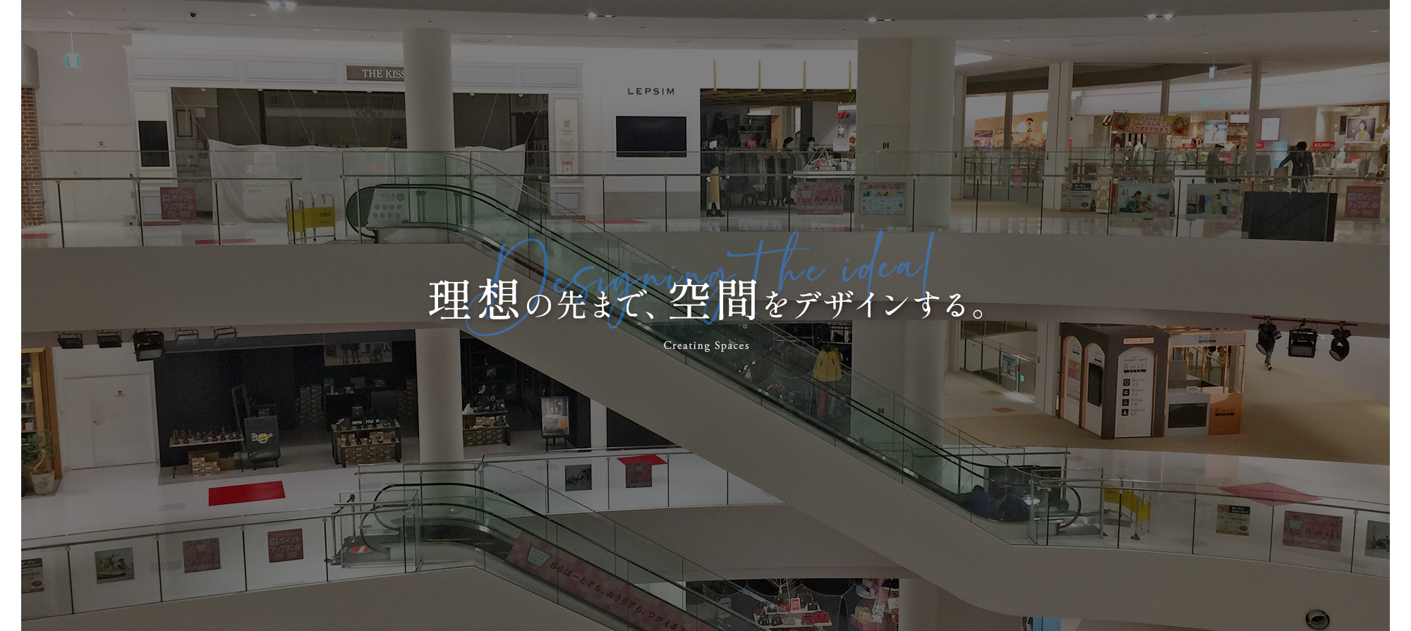 理想の先まで、空間をデザインする。 Creating Spaces